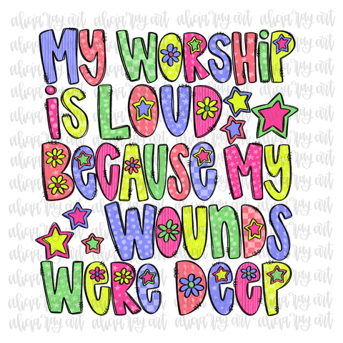 My Worship Is Loud Because My Wounds Were Deep