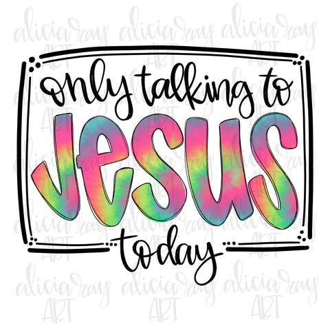 Only Talking To Jesus Today Tie Dye
